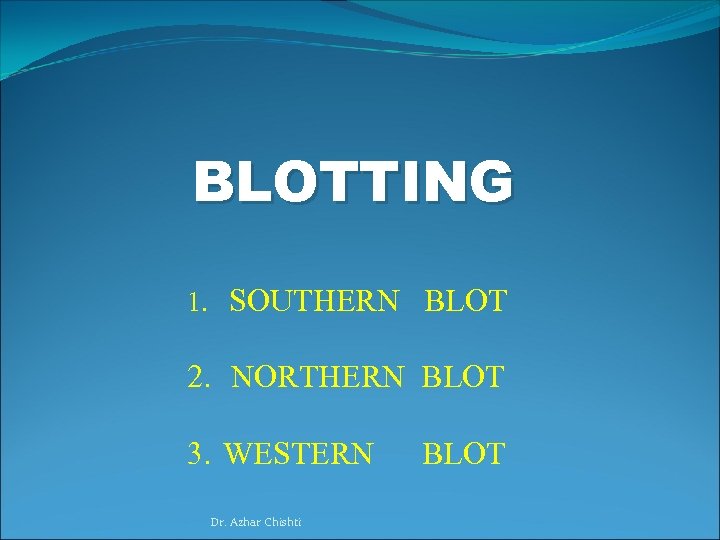 BLOTTING 1. SOUTHERN BLOT 2. NORTHERN BLOT 3. WESTERN Dr. Azhar Chishti BLOT 