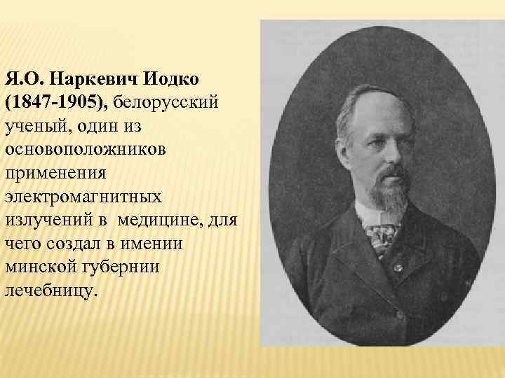 Я. О. Наркевич Иодко (1847 -1905), белорусский ученый, один из основоположников применения электромагнитных излучений
