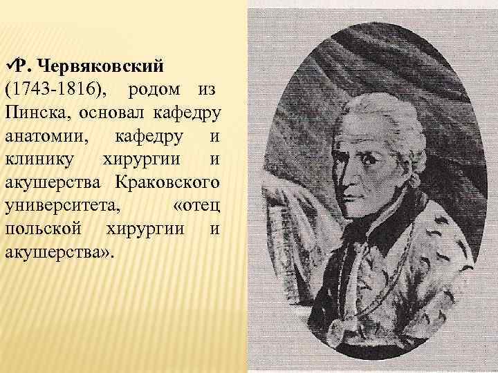 ü Червяковский Р. (1743 -1816), родом из Пинска, основал кафедру анатомии, кафедру и клинику