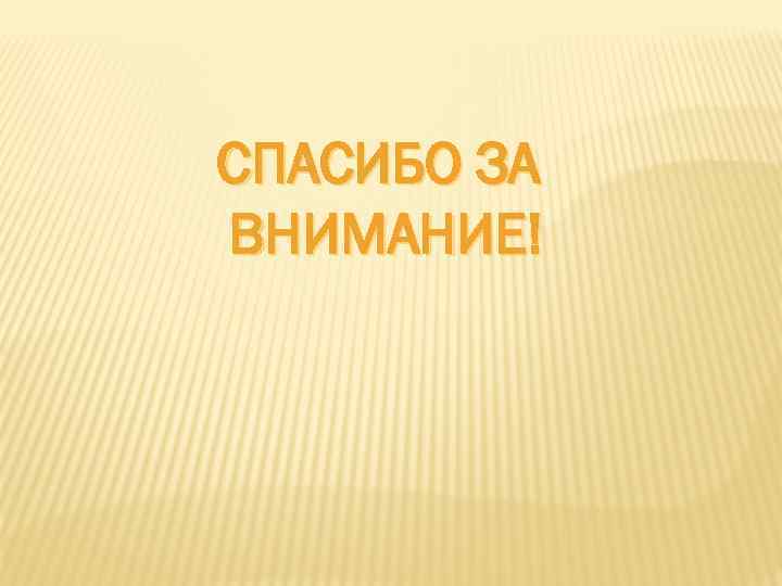 СПАСИБО ЗА ВНИМАНИЕ! 