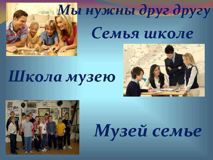  Мы нужны другу   Семья школе Школа музею  Музей семье 