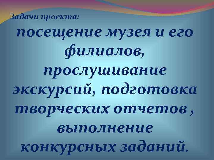 Задачи проекта:  посещение музея и его  филиалов, прослушивание экскурсий, подготовка творческих отчетов