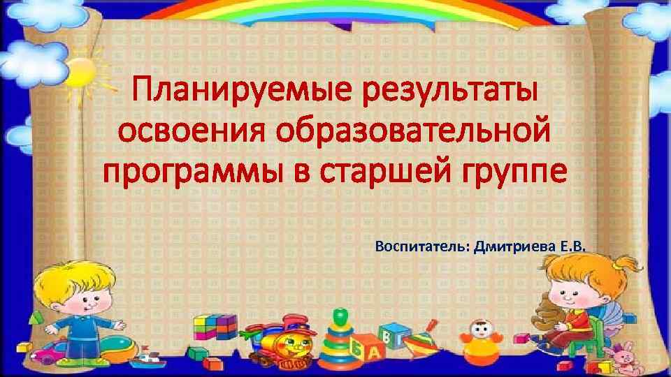  Планируемые результаты освоения образовательной программы в старшей группе    Воспитатель: Дмитриева