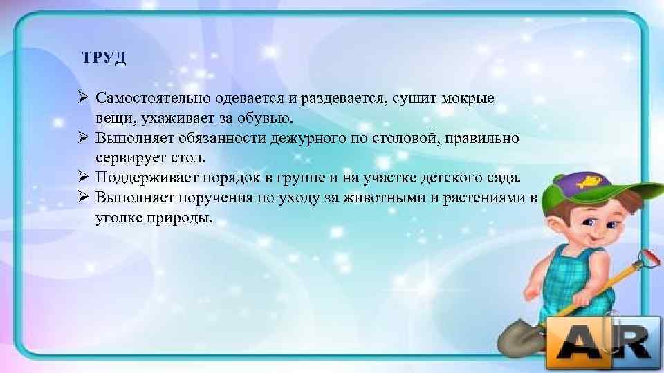  ТРУД Ø Самостоятельно одевается и раздевается, сушит мокрые  вещи, ухаживает за обувью.