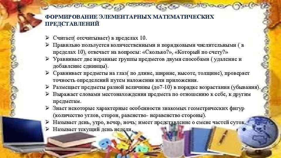 ФОРМИРОВАНИЕ ЭЛЕМЕНТАРНЫХ МАТЕМАТИЧЕСКИХ ПРЕДСТАВЛЕНИЙ Ø Считает( отсчитывает) в пределах 10. Ø Правильно пользуется количественными
