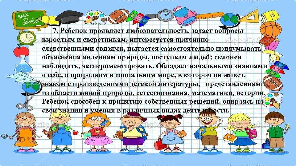   7. Ребенок проявляет любознательность, задает вопросы взрослым и сверстникам, интересуется причинно –