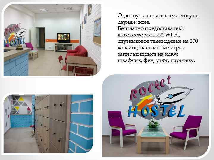 Отдохнуть гости хостела могут в лаундж зоне. Бесплатно предоставляем: высокоскоростной WI-FI, спутниковое телевидение на