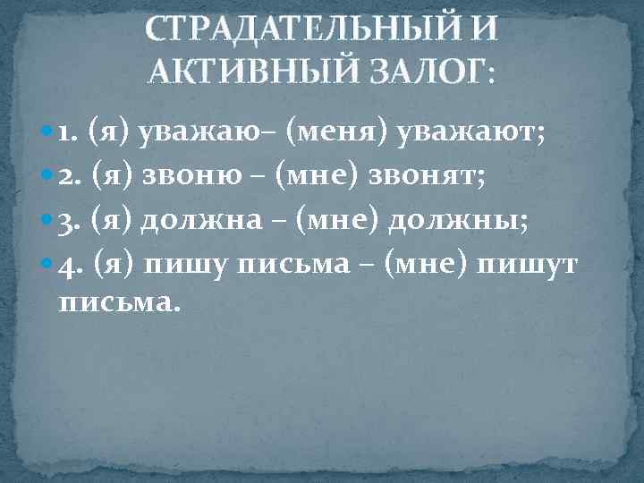   СТРАДАТЕЛЬНЫЙ И  АКТИВНЫЙ ЗАЛОГ:  1. (я) уважаю– (меня) уважают; 
