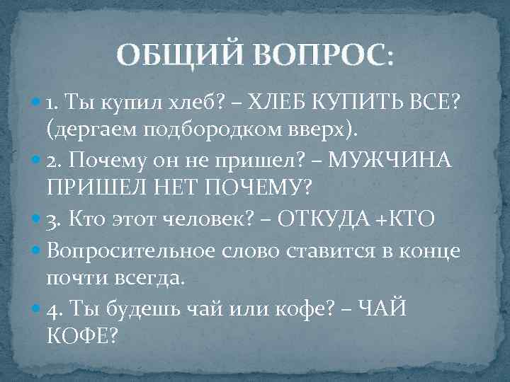   ОБЩИЙ ВОПРОС:  1. Ты купил хлеб? – ХЛЕБ КУПИТЬ ВСЕ? 