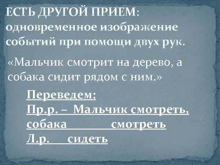 ЕСТЬ ДРУГОЙ ПРИЕМ: одновременное изображение событий при помощи двух рук.  «Мальчик смотрит на