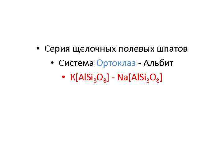 • Серия щелочных полевых шпатов • Система Ортоклаз - Альбит • К[Аl. • Серия щелочных полевых шпатов • Система Ортоклаз - Альбит • К[Аl.