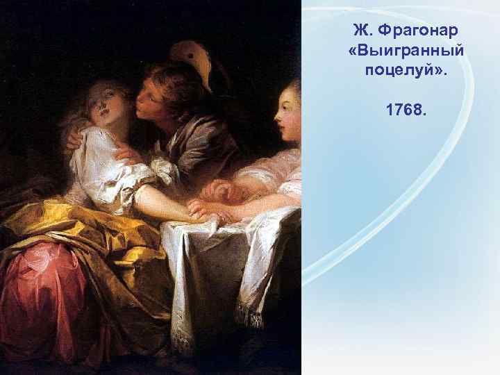  Ж. Фрагонар  «Выигранный  поцелуй» .  1768. 