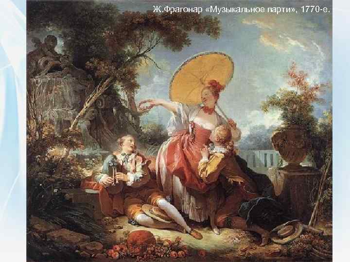 Ж. Фрагонар «Музыкальное парти» , 1770 -е. 