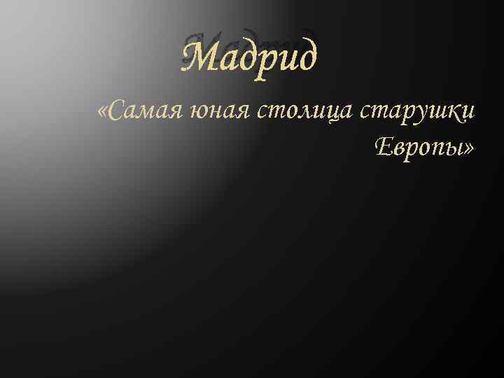  Мадрид «Самая юная столица старушки     Европы» 