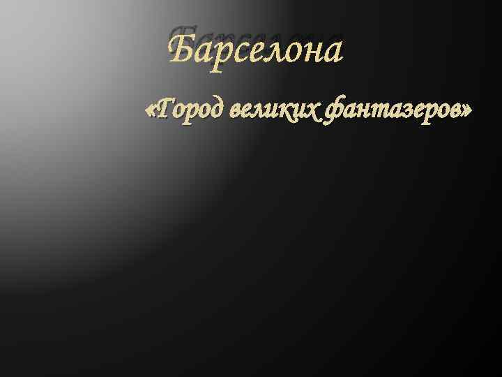  Барселона «Город великих фантазеров» 