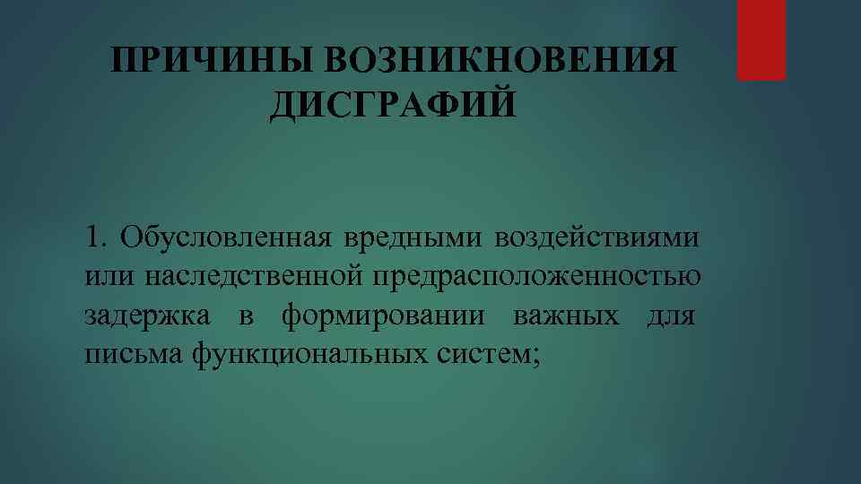  ПРИЧИНЫ ВОЗНИКНОВЕНИЯ  ДИСГРАФИЙ  1. Обусловленная вредными воздействиями или наследственной предрасположенностью задержка