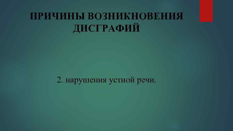 ПРИЧИНЫ ВОЗНИКНОВЕНИЯ  ДИСГРАФИЙ  2. нарушения устной речи. 