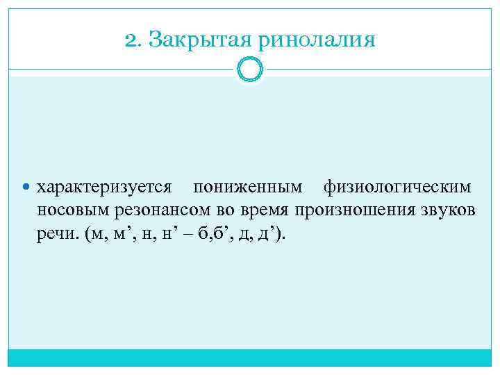    2. Закрытая ринолалия  характеризуется пониженным физиологическим  носовым резонансом во