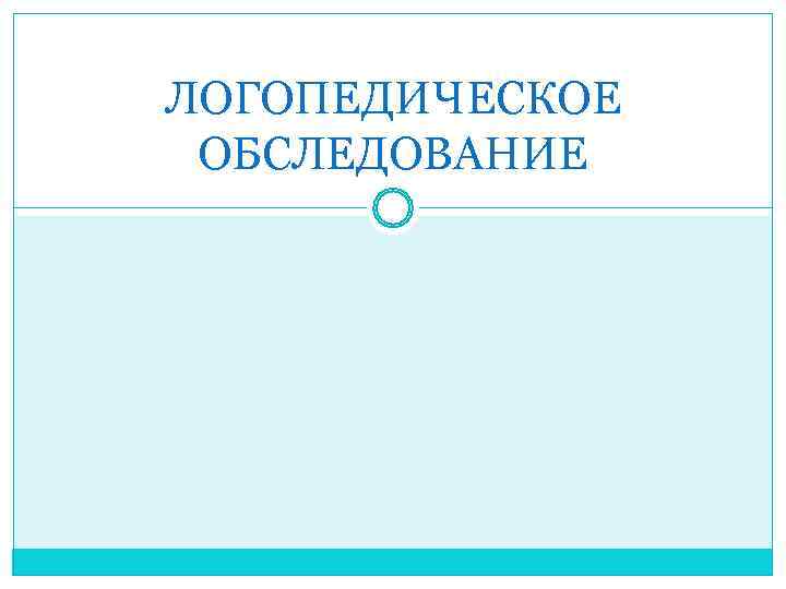 ЛОГОПЕДИЧЕСКОЕ  ОБСЛЕДОВАНИЕ 