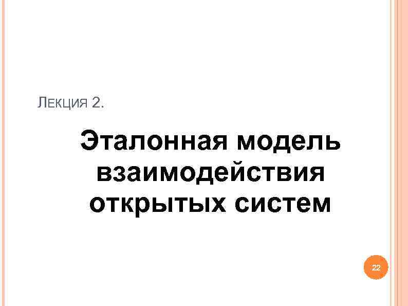 ЛЕКЦИЯ 2. Эталонная модель взаимодействия открытых систем 22 ЛЕКЦИЯ 2. Эталонная модель взаимодействия открытых систем 22