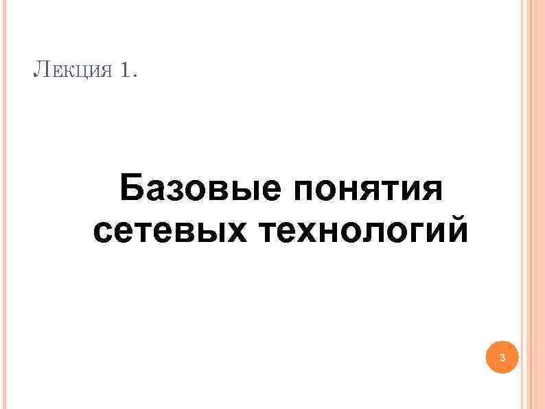 ЛЕКЦИЯ 1. Базовые понятия сетевых технологий 3 ЛЕКЦИЯ 1. Базовые понятия сетевых технологий 3