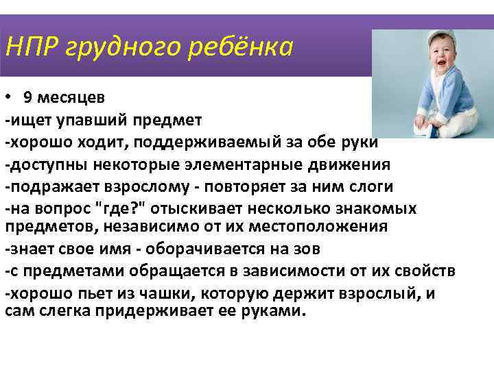 НПР грудного ребёнка • 9 месяцев -ищет упавший предмет -хорошо ходит, поддерживаемый за обе
