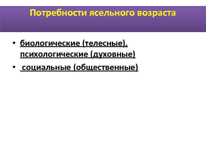   Потребности ясельного возраста  • биологические (телесные), психологические (духовные)  • 