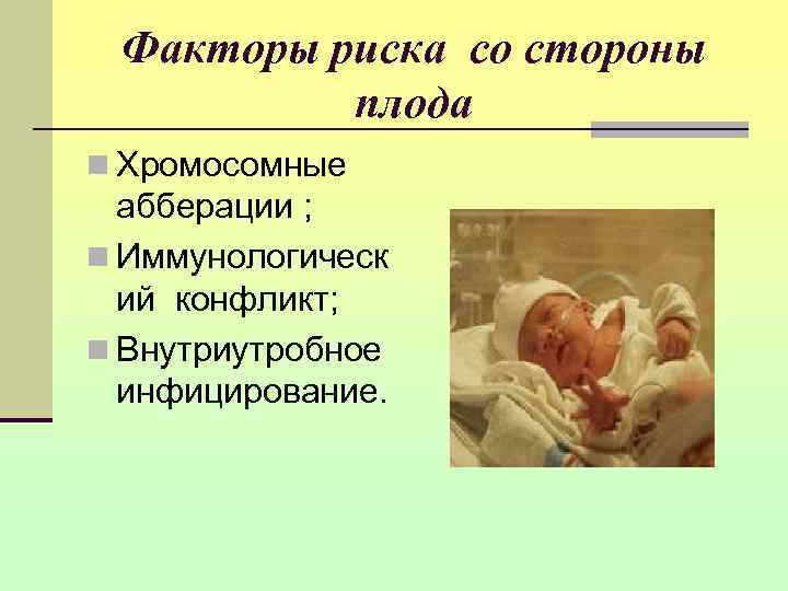  Факторы риска со стороны  плода n Хромосомные  абберации ; n Иммунологическ