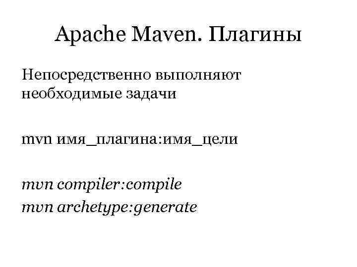   Apache Maven. Плагины Непосредственно выполняют необходимые задачи mvn имя_плагина: имя_цели mvn compiler: