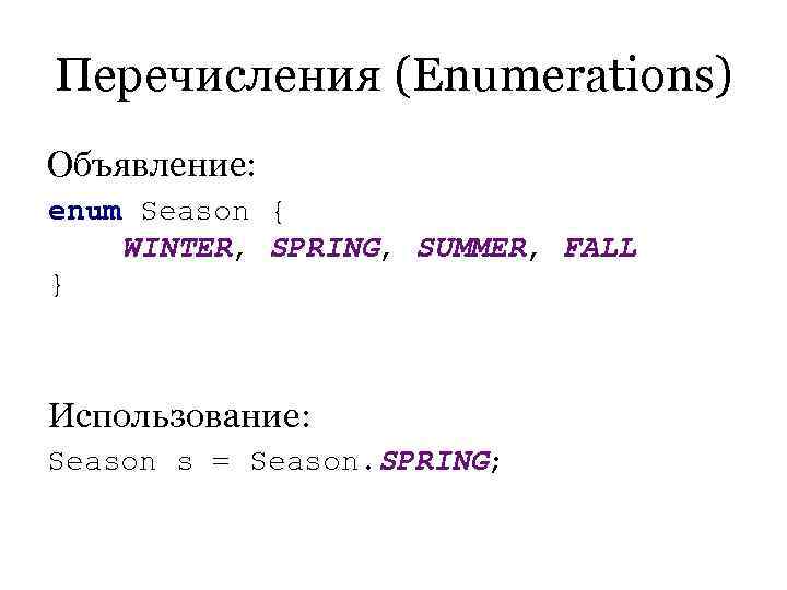Перечисления (Enumerations) Объявление: enum Season { WINTER, SPRING, SUMMER, FALL }  Использование: Season