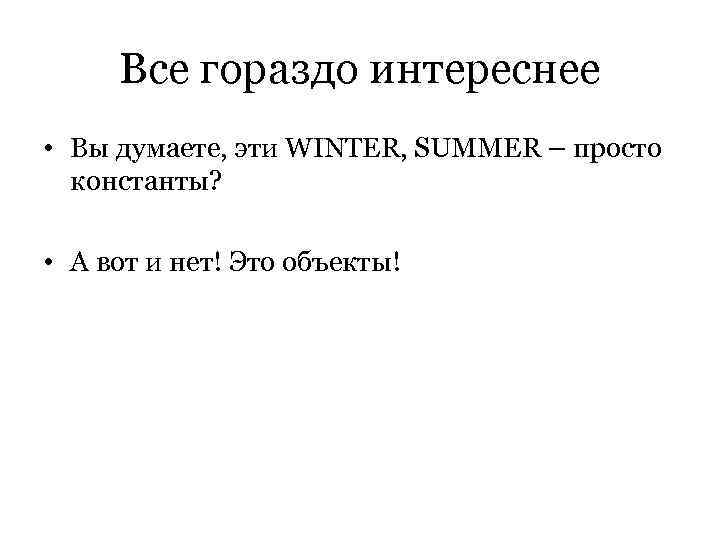  Все гораздо интереснее • Вы думаете, эти WINTER, SUMMER – просто  константы?