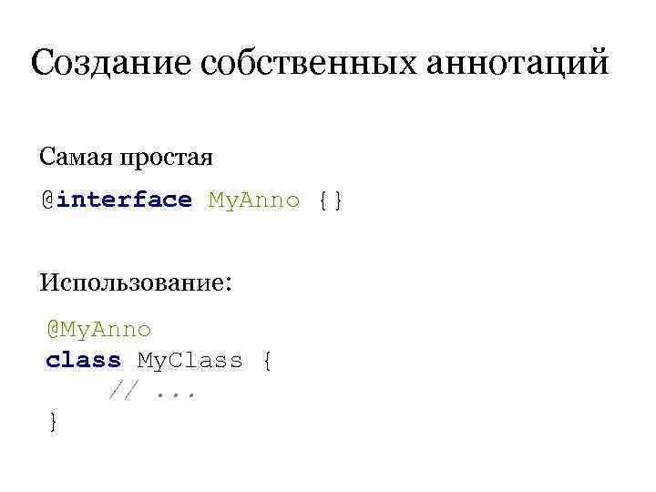 Создание собственных аннотаций Самая простая @interface My. Anno {}  Использование: @My. Anno class