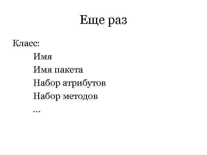    Еще раз Класс: Имя пакета Набор атрибутов Набор методов … 
