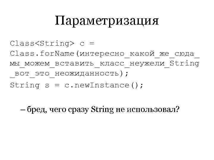    Параметризация Class<String> c = Class. for. Name(интересно_какой_же_сюда_ мы_можем_вставить_класс_неужели_String _вот_это_неожиданность); String s