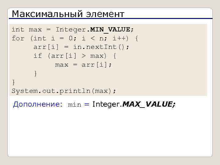 Максимальный элемент int max = Integer. MIN_VALUE; for (int i = 0; i <