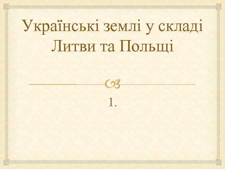 Українські землі у складі  Литви та Польщі     1. 
