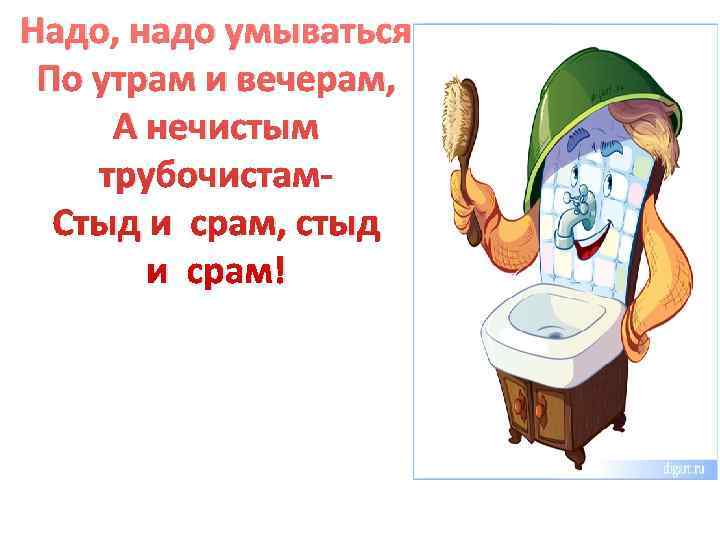 Надо, надо умываться По утрам и вечерам,  А нечистым трубочистам-  Стыд и