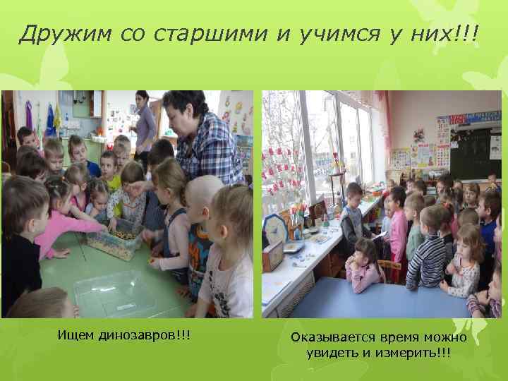 Дружим со старшими и учимся у них!!!  Ищем динозавров!!!  Оказывается время можно