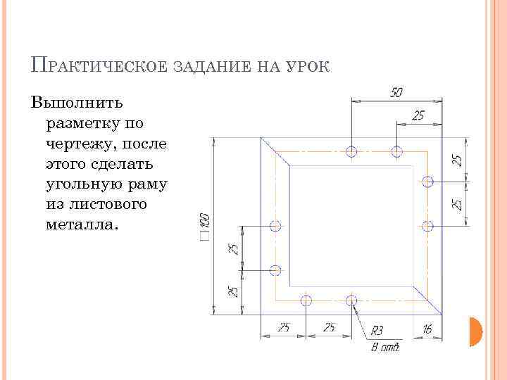 ПРАКТИЧЕСКОЕ ЗАДАНИЕ НА УРОК Выполнить разметку по чертежу, после этого сделать угольную раму из