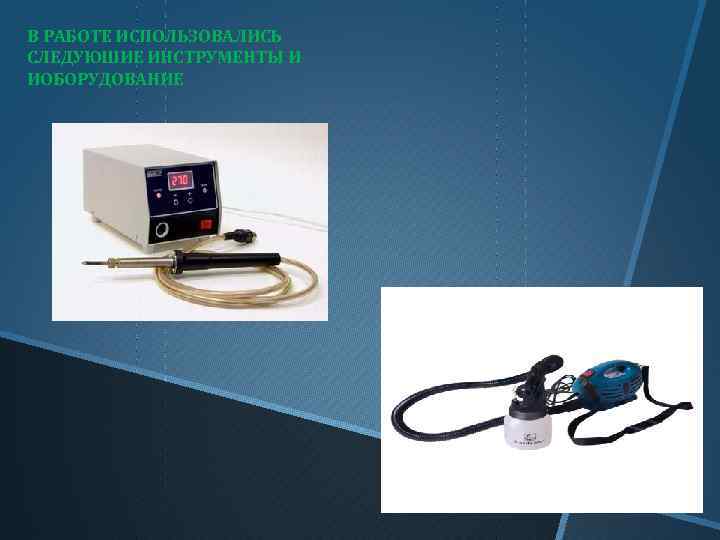 В РАБОТЕ ИСПОЛЬЗОВАЛИСЬ СЛЕДУЮШИЕ ИНСТРУМЕНТЫ И ИОБОРУДОВАНИЕ 