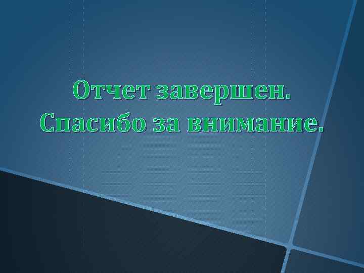 Отчет завершен. Спасибо за внимание. 