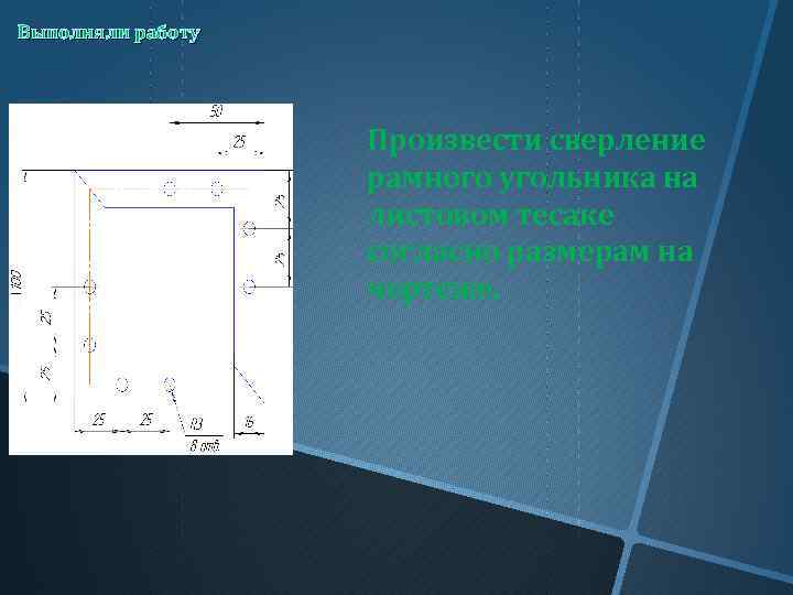 Выполняли работу    Произвести сверление    рамного угольника на 