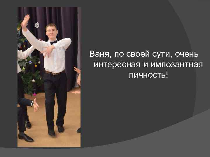 Ваня, по своей сути, очень интересная и импозантная  личность! 