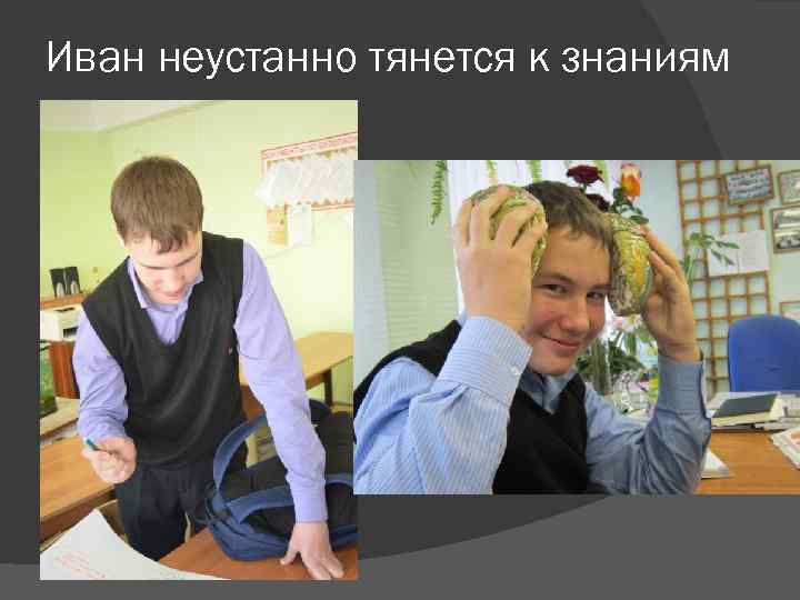 Иван неустанно тянется к знаниям 