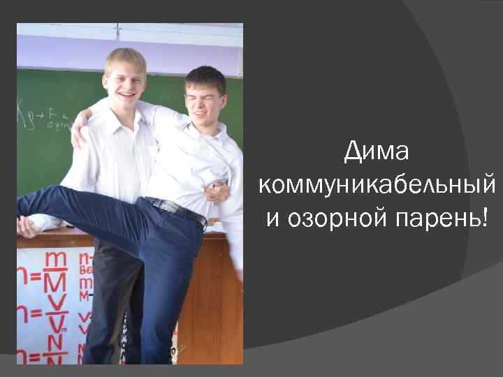   Дима коммуникабельный и озорной парень! 