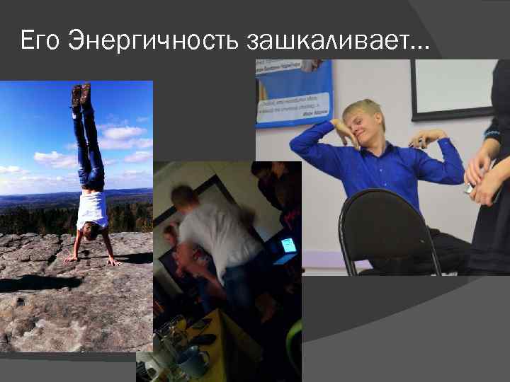 Его Энергичность зашкаливает… 