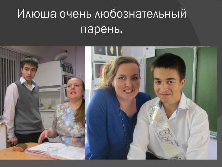 Илюша очень любознательный   парень, 