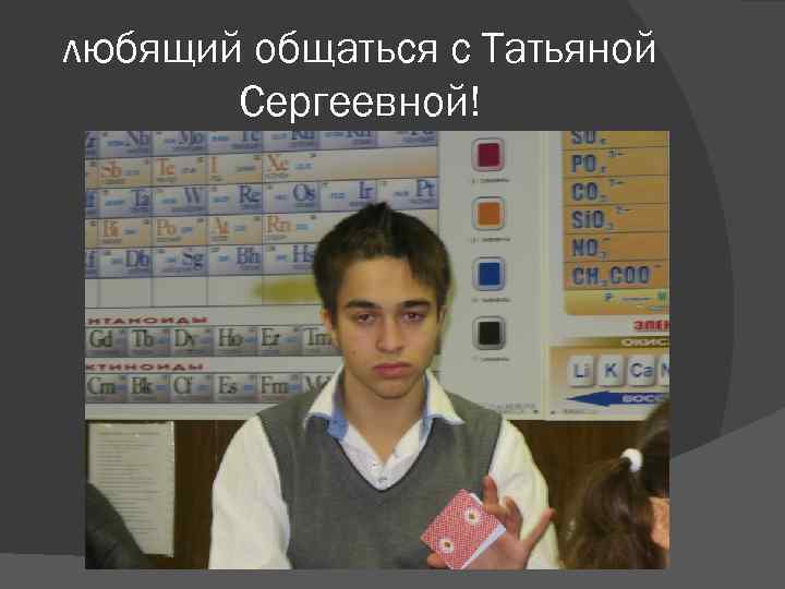любящий общаться с Татьяной  Сергеевной! 