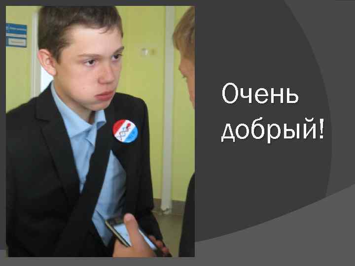 Очень добрый! 