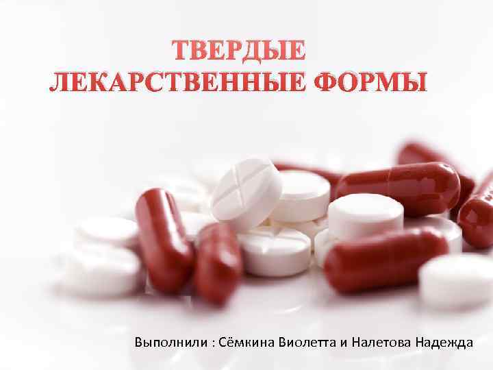  ТВЕРДЫЕ    ЛЕКАРСТВЕННЫЕ ФОРМЫ  Выполнили : Сёмкина Виолетта и Налетова